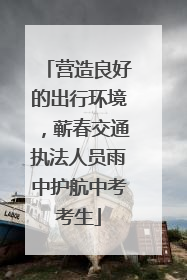 营造良好的出行环境，蕲春交通执法人员雨中护航中考考生