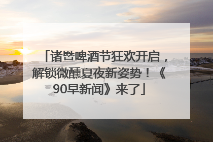 诸暨啤酒节狂欢开启，解锁微醺夏夜新姿势！《90早新闻》来了