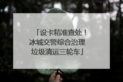 设卡精准查处！冰城交警综合治理垃圾清运三轮车