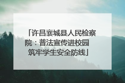 许昌襄城县人民检察院：普法宣传进校园 筑牢学生安全防线