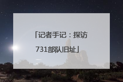 记者手记：探访731部队旧址