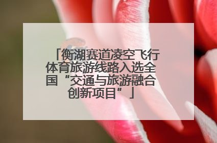 衡湖赛道凌空飞行体育旅游线路入选全国“交通与旅游融合创新项目”