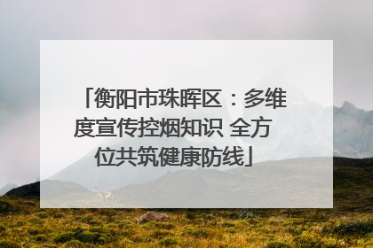 衡阳市珠晖区：多维度宣传控烟知识 全方位共筑健康防线
