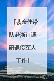 裴金佳带队赴浙江调研退役军人工作