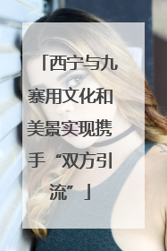 西宁与九寨用文化和美景实现携手“双方引流”