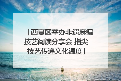 西夏区举办非遗麻编技艺阅读分享会 指尖技艺传递文化温度