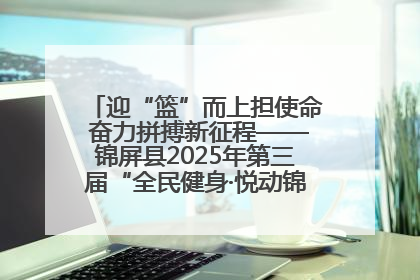 迎“篮”而上担使命 奋力拼搏新征程——锦屏县2025年第三届“全民健身·悦动锦屏”篮球赛圆满闭幕