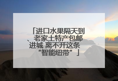 进口水果隔天到、老家土特产包邮进城 离不开这条“智能纽带”