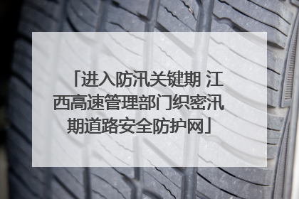进入防汛关键期 江西高速管理部门织密汛期道路安全防护网