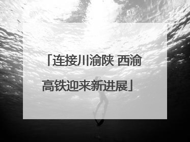 连接川渝陕 西渝高铁迎来新进展