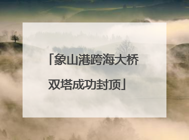 象山港跨海大桥双塔成功封顶