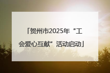 贺州市2025年“工会爱心互献”活动启动