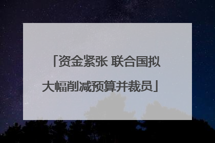 资金紧张 联合国拟大幅削减预算并裁员
