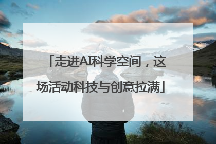 走进AI科学空间，这场活动科技与创意拉满