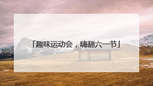 趣味运动会，嗨翻六一节