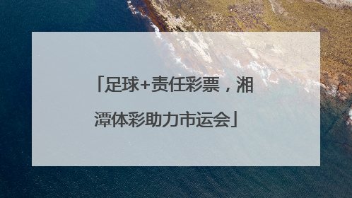 足球+责任彩票，湘潭体彩助力市运会