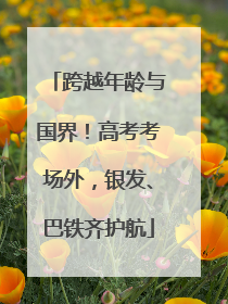 跨越年龄与国界！高考考场外，银发、巴铁齐护航