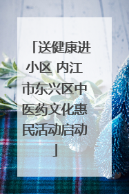 送健康进小区 内江市东兴区中医药文化惠民活动启动