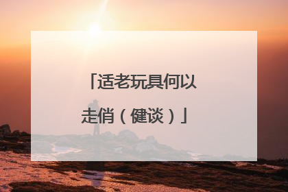 适老玩具何以走俏（健谈）