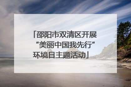 邵阳市双清区开展“美丽中国我先行”环境日主题活动