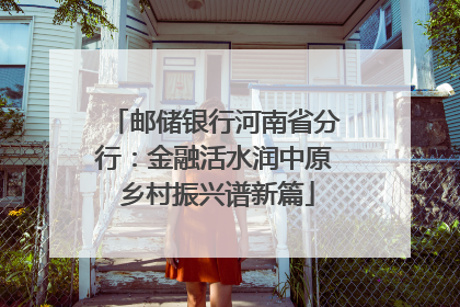 邮储银行河南省分行：金融活水润中原 乡村振兴谱新篇