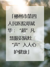郴州市第四人民医院邓斌华：“超”凡慧眼识病灶 “声”入人心护健康