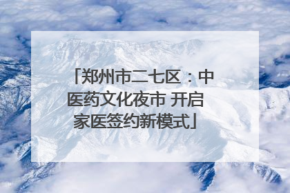 郑州市二七区：中医药文化夜市 开启家医签约新模式