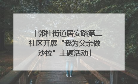 郭杜街道居安路第二社区开展“我为父亲做沙拉”主题活动