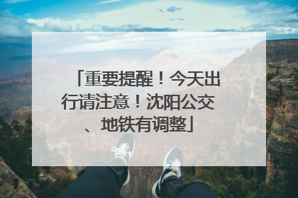 重要提醒！今天出行请注意！沈阳公交、地铁有调整