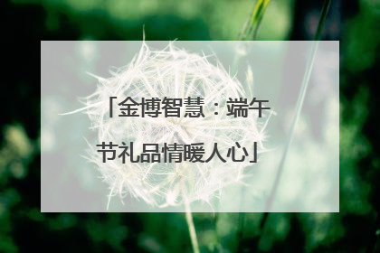 金博智慧：端午节礼品情暖人心