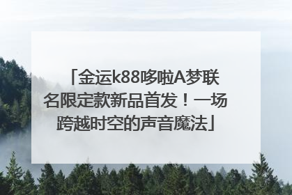 金运k88哆啦A梦联名限定款新品首发！一场跨越时空的声音魔法