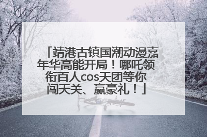 靖港古镇国潮动漫嘉年华高能开局！哪吒领衔百人cos天团等你闯天关、赢豪礼！