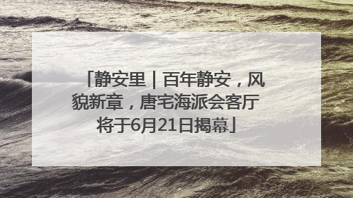 静安里｜百年静安，风貌新章，唐宅海派会客厅将于6月21日揭幕