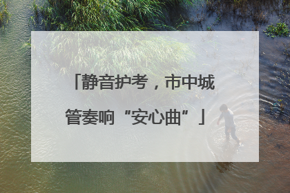 静音护考，市中城管奏响“安心曲”