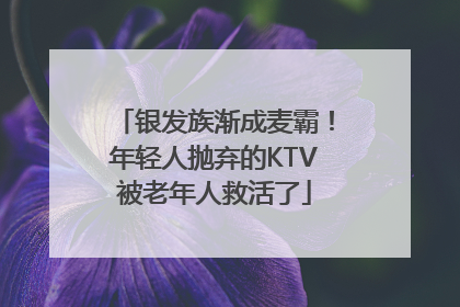 银发族渐成麦霸！年轻人抛弃的KTV被老年人救活了