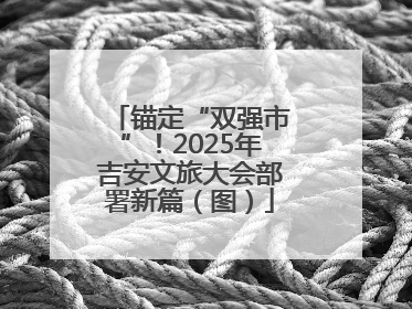 锚定“双强市”！2025年吉安文旅大会部署新篇（图）