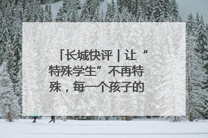 长城快评｜让“特殊学生”不再特殊，每一个孩子的梦想都同样伟大