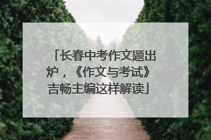 长春中考作文题出炉，《作文与考试》吉畅主编这样解读