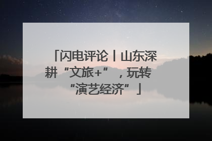 闪电评论丨山东深耕“文旅+”，玩转“演艺经济”