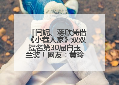 闫妮、蒋欣凭借《小巷人家》双双提名第30届白玉兰奖！网友：黄玲宋莹又相遇了