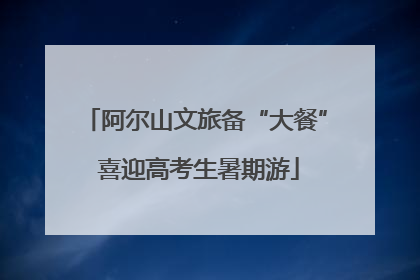 阿尔山文旅备“大餐” 喜迎高考生暑期游