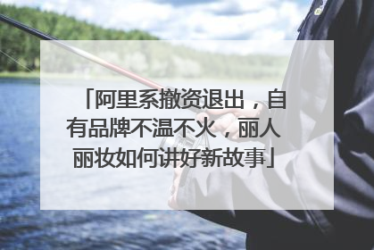 阿里系撤资退出，自有品牌不温不火，丽人丽妆如何讲好新故事