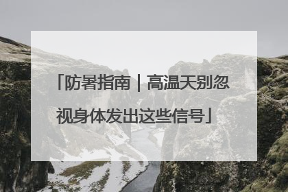 防暑指南｜高温天别忽视身体发出这些信号