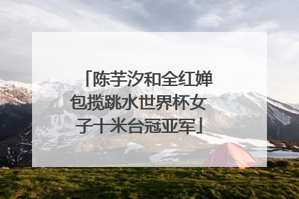 陈芋汐和全红婵包揽跳水世界杯女子十米台冠亚军