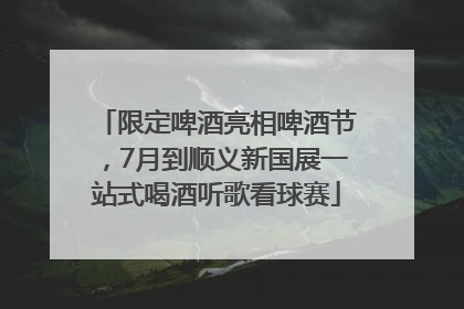 限定啤酒亮相啤酒节，7月到顺义新国展一站式喝酒听歌看球赛