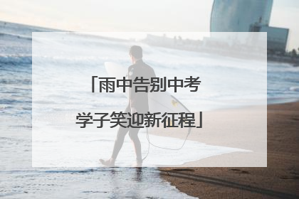 雨中告别中考 学子笑迎新征程