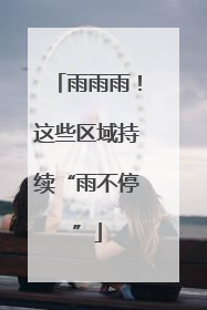 雨雨雨！这些区域持续“雨不停”