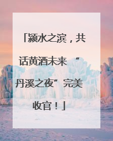 颍水之滨，共话黄酒未来 “丹溪之夜”完美收官！
