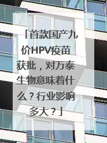 首款国产九价HPV疫苗获批，对万泰生物意味着什么？行业影响多大？