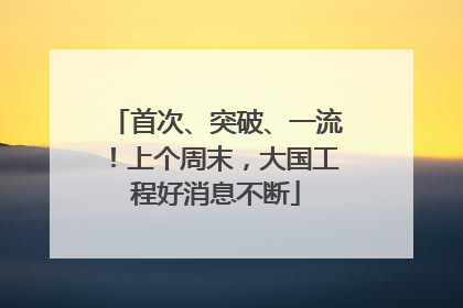 首次、突破、一流！上个周末，大国工程好消息不断